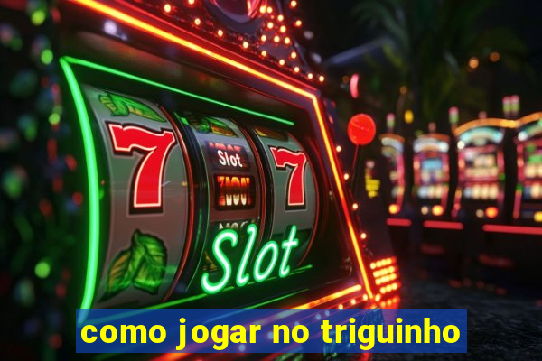 como jogar no triguinho