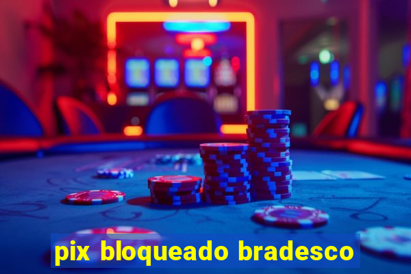 pix bloqueado bradesco