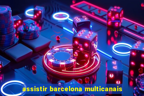 assistir barcelona multicanais