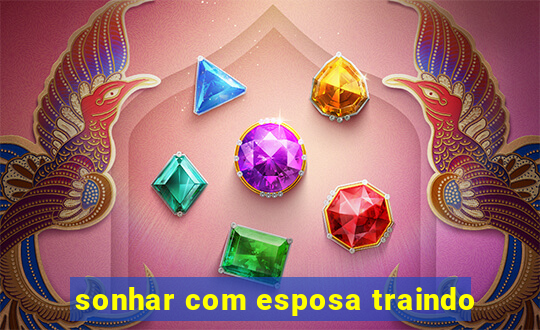 sonhar com esposa traindo