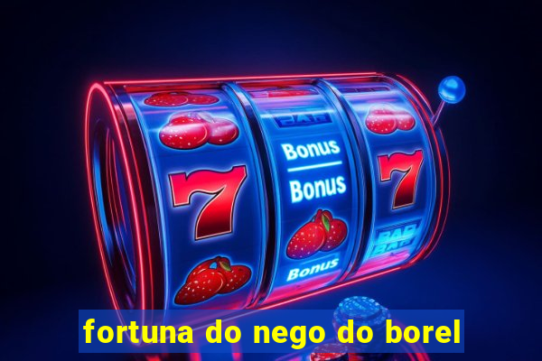 fortuna do nego do borel