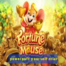 powerpuff yourself criar