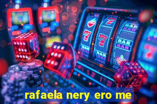 rafaela nery ero me