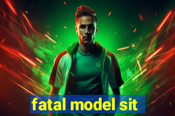 fatal model sit