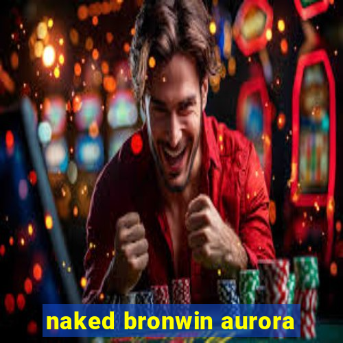 naked bronwin aurora