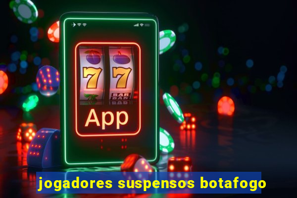 jogadores suspensos botafogo