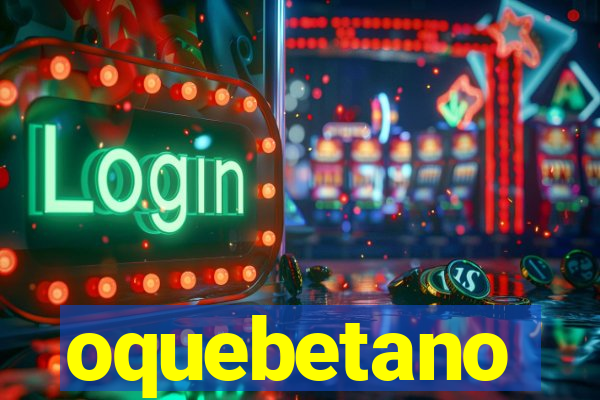 oquebetano