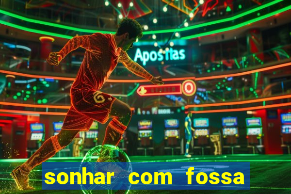 sonhar com fossa de fezes cheia