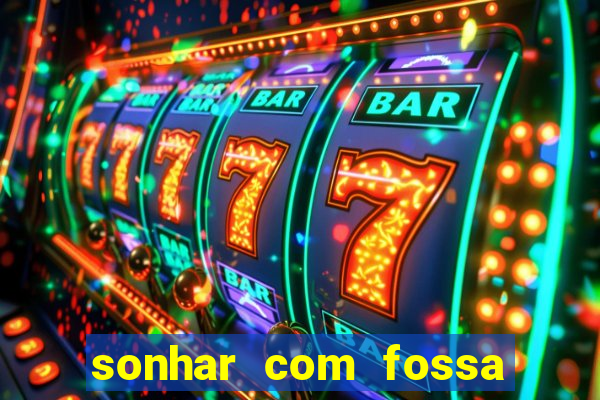 sonhar com fossa de fezes cheia