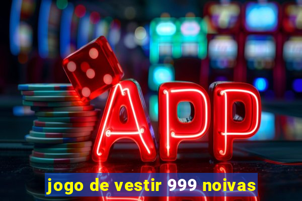 jogo de vestir 999 noivas