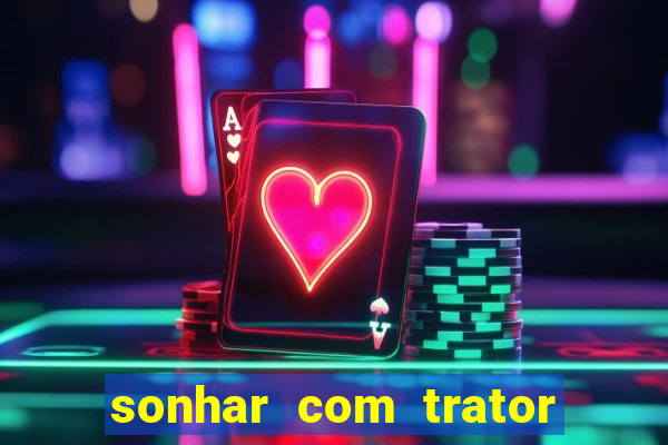 sonhar com trator jogo do bicho