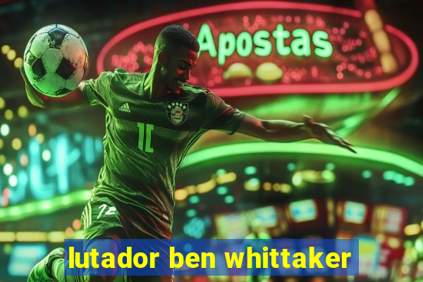 lutador ben whittaker