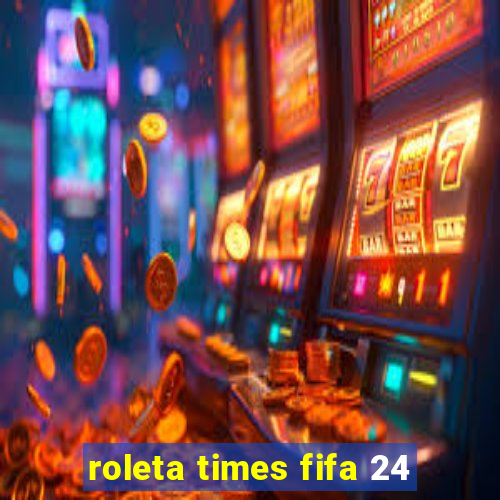 roleta times fifa 24