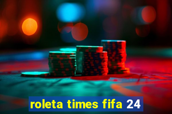 roleta times fifa 24