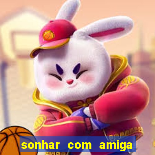 sonhar com amiga falsa no jogo do bicho