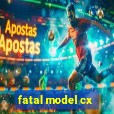 fatal model cx