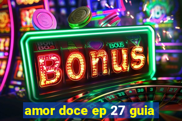 amor doce ep 27 guia