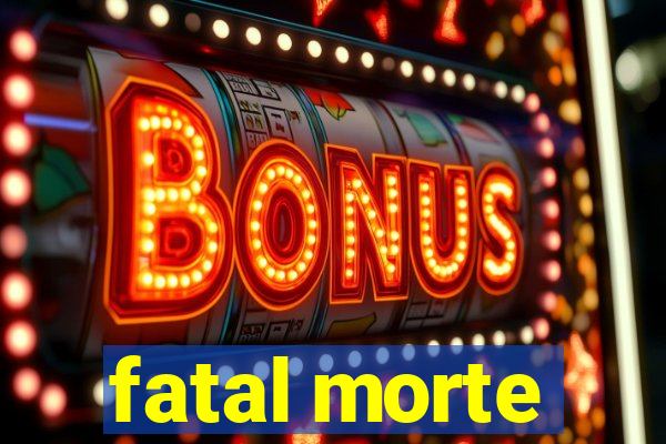 fatal morte