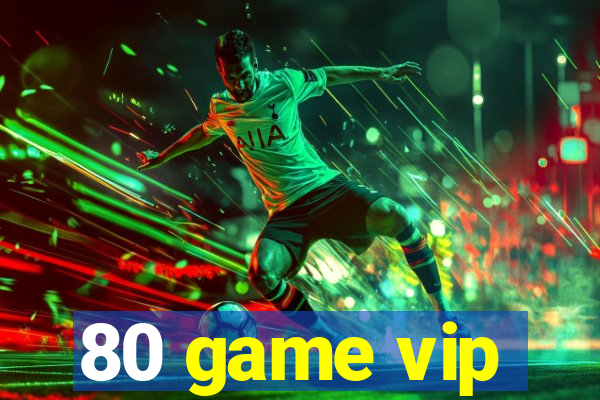 80 game vip