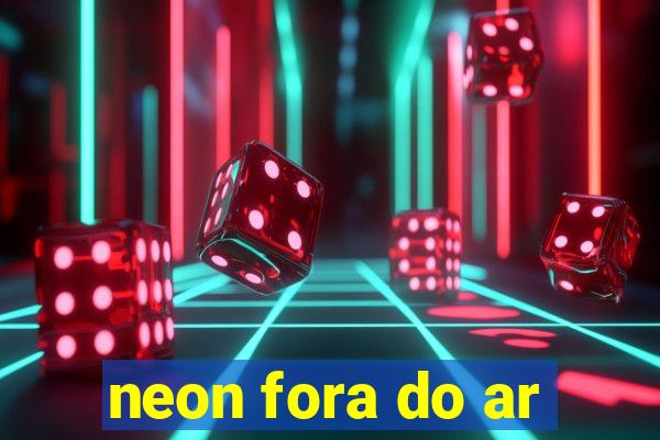 neon fora do ar