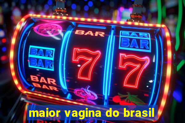 maior vagina do brasil