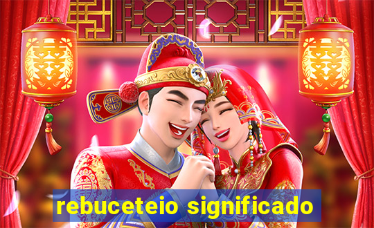 rebuceteio significado