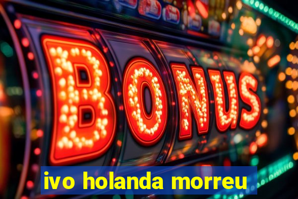 ivo holanda morreu