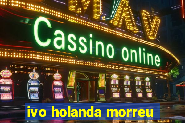 ivo holanda morreu