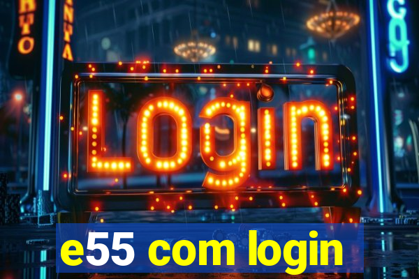 e55 com login