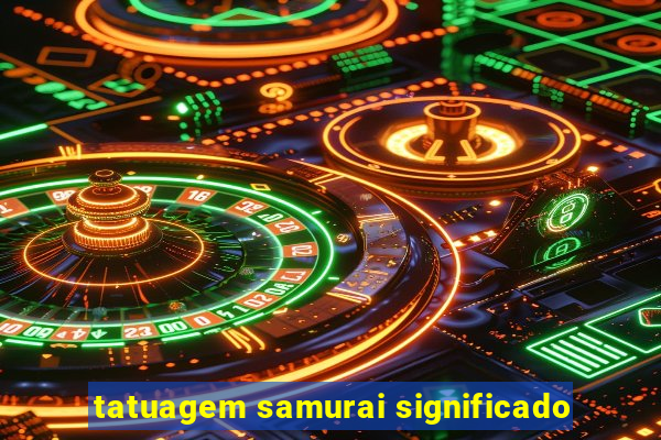 tatuagem samurai significado