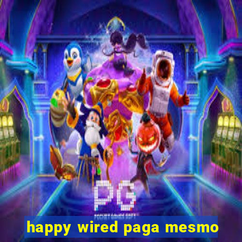 happy wired paga mesmo