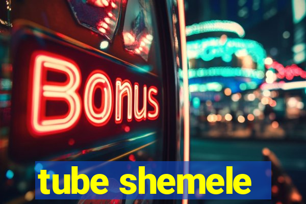 tube shemele