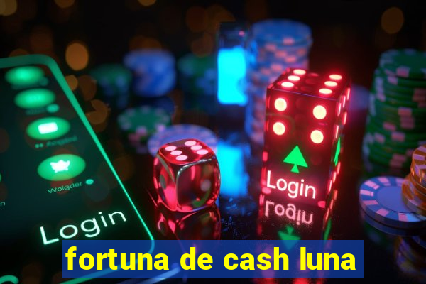 fortuna de cash luna