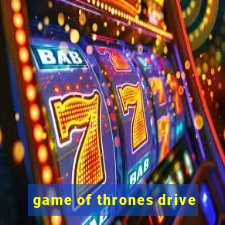 game of thrones drive