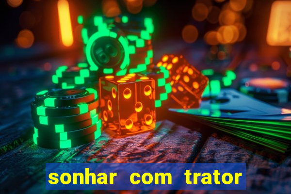 sonhar com trator que bicho jogar