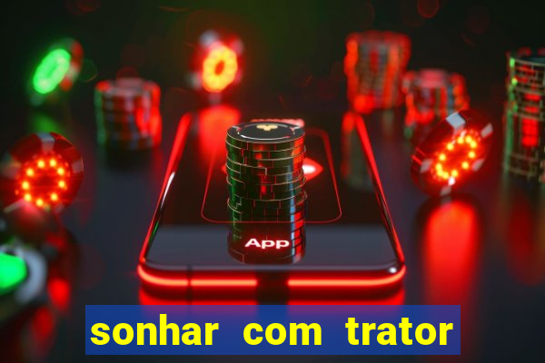 sonhar com trator que bicho jogar