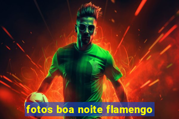 fotos boa noite flamengo