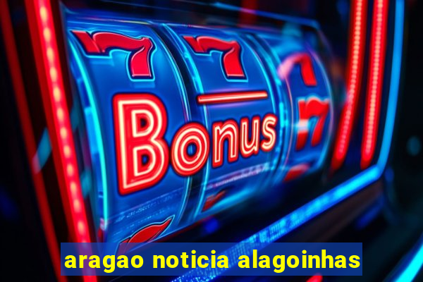 aragao noticia alagoinhas