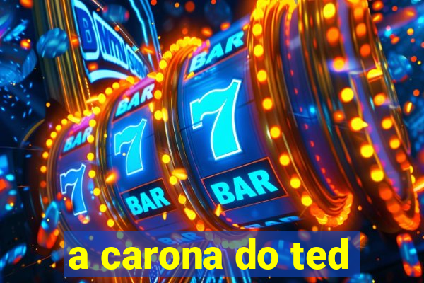 a carona do ted