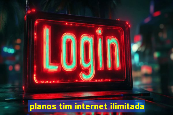 planos tim internet ilimitada