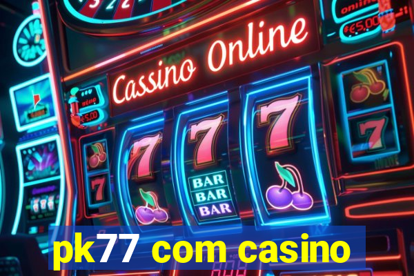 pk77 com casino