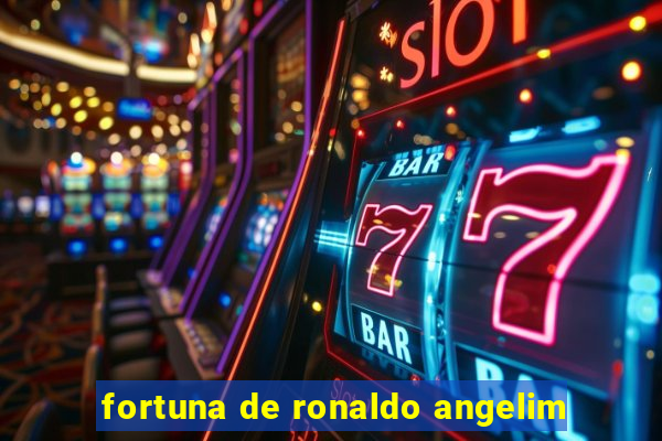 fortuna de ronaldo angelim