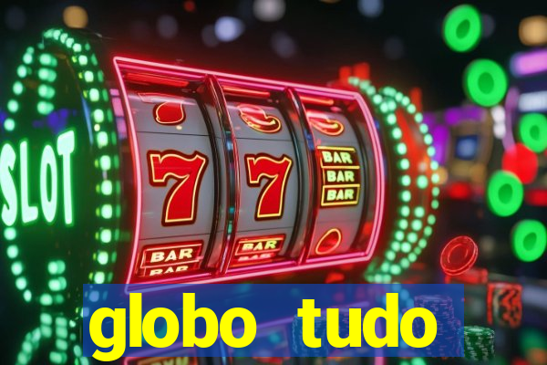 globo tudo absolutamente tudo