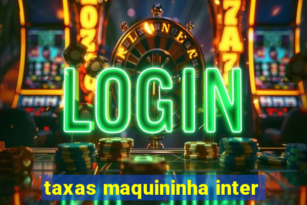 taxas maquininha inter