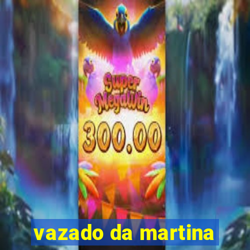 vazado da martina