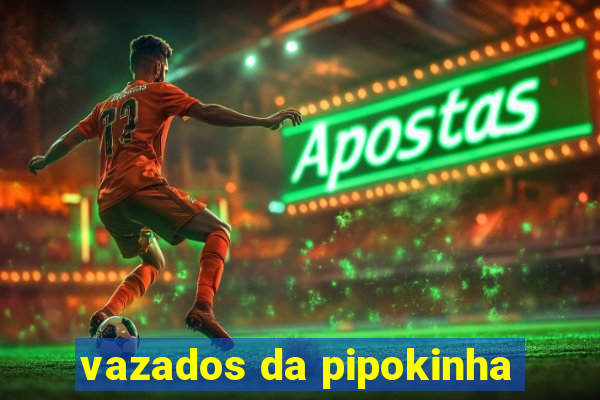 vazados da pipokinha