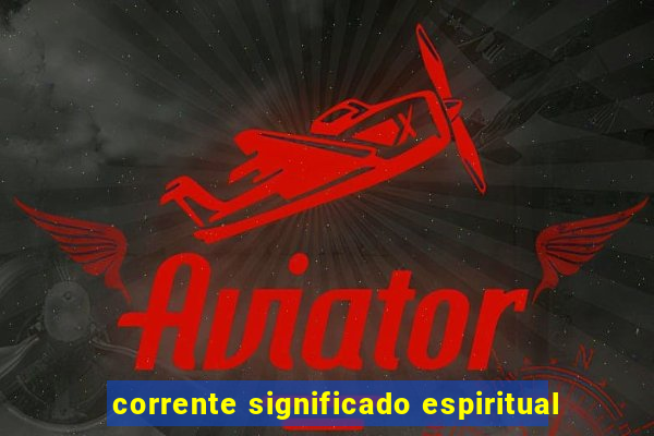 corrente significado espiritual