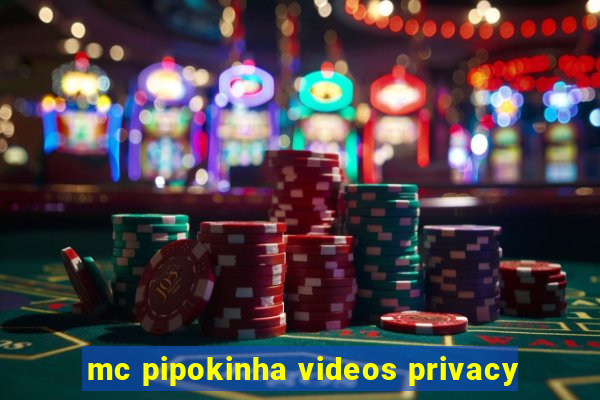 mc pipokinha videos privacy