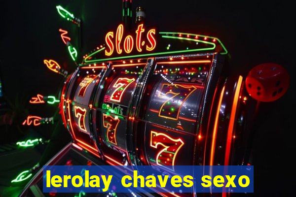 lerolay chaves sexo