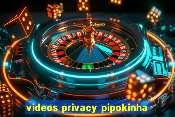 videos privacy pipokinha